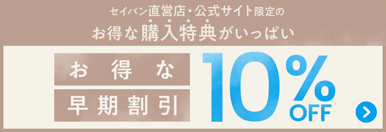 セイバン直営店・公式オンラインストア限定のお得な特典がいっぱい！　10%OFF お得な早期割引