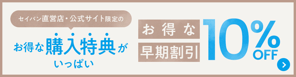 セイバン直営店・公式オンラインストア限定のお得な特典がいっぱい！　10%OFF お得な早期割引
