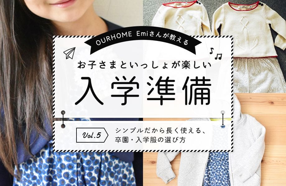OURHOME Emiさんが教えるお子さまといっしょが楽しい入学準備 Vol.5  「シンプルだから長く使える、卒園・入学服の選び方」