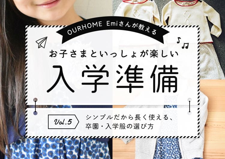 【OURHOME Emiさんが教える】お子さまといっしょが楽しい入学準備 Vol.5  「シンプルだから長く使える、卒園・入学服の選び方」